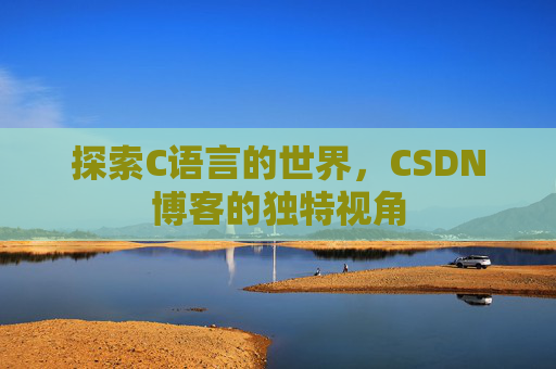 探索C语言的世界，CSDN博客的独特视角